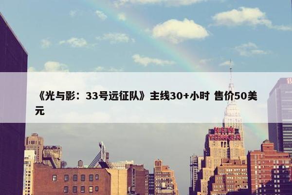 《光与影：33号远征队》主线30+小时 售价50美元