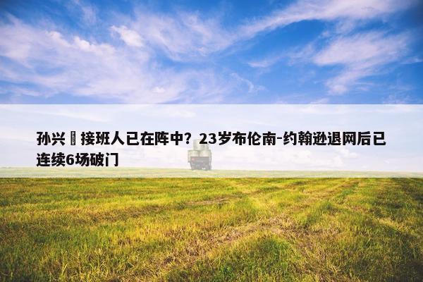 孙兴慜接班人已在阵中？23岁布伦南-约翰逊退网后已连续6场破门