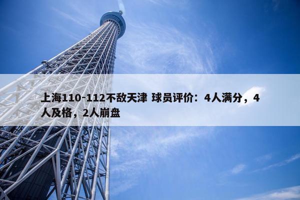 上海110-112不敌天津 球员评价：4人满分，4人及格，2人崩盘