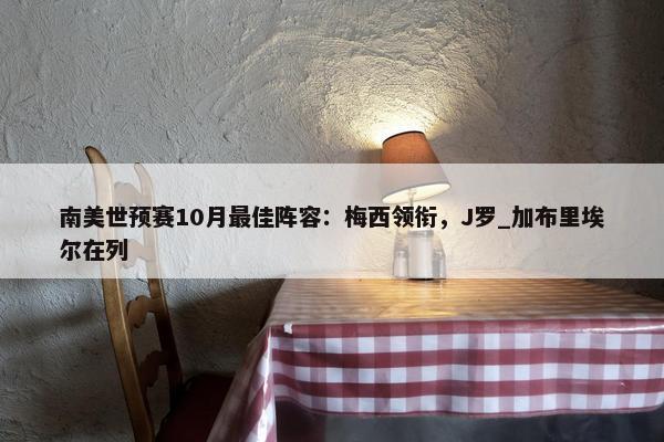 南美世预赛10月最佳阵容：梅西领衔，J罗_加布里埃尔在列