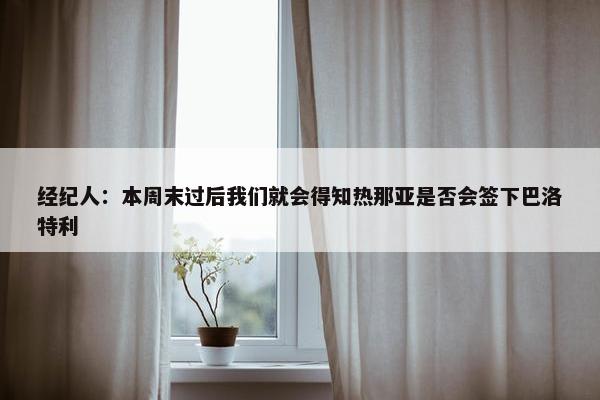 经纪人：本周末过后我们就会得知热那亚是否会签下巴洛特利