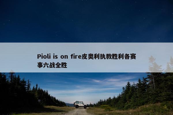 Pioli is on fire皮奥利执教胜利各赛事六战全胜