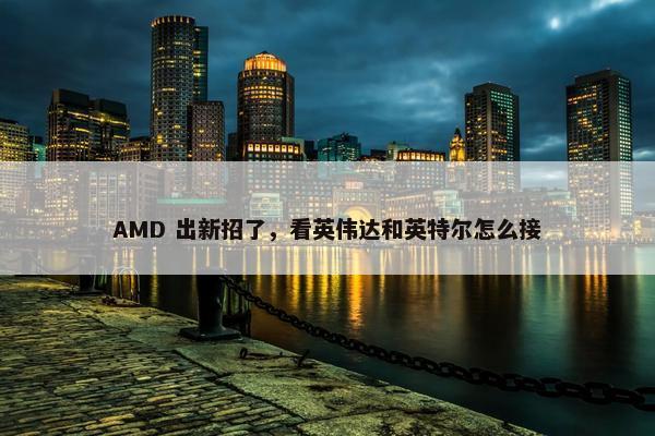 AMD 出新招了，看英伟达和英特尔怎么接