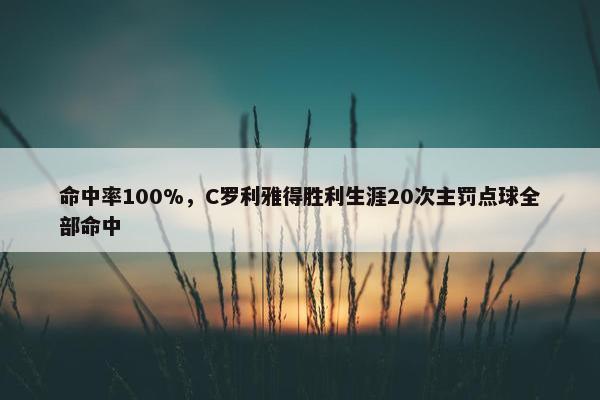 命中率100%，C罗利雅得胜利生涯20次主罚点球全部命中