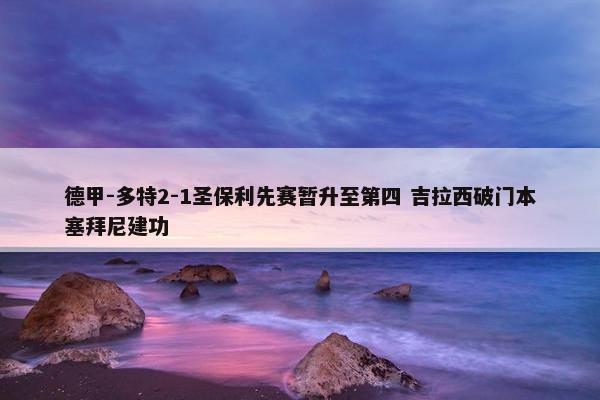 德甲-多特2-1圣保利先赛暂升至第四 吉拉西破门本塞拜尼建功