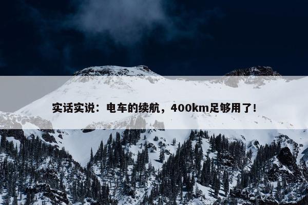 实话实说：电车的续航，400km足够用了！