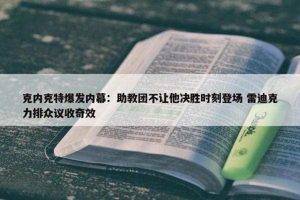 克内克特爆发内幕：助教团不让他决胜时刻登场 雷迪克力排众议收奇效