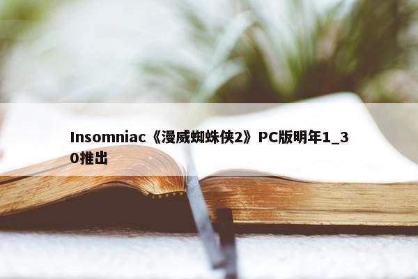 Insomniac《漫威蜘蛛侠2》PC版明年1_30推出