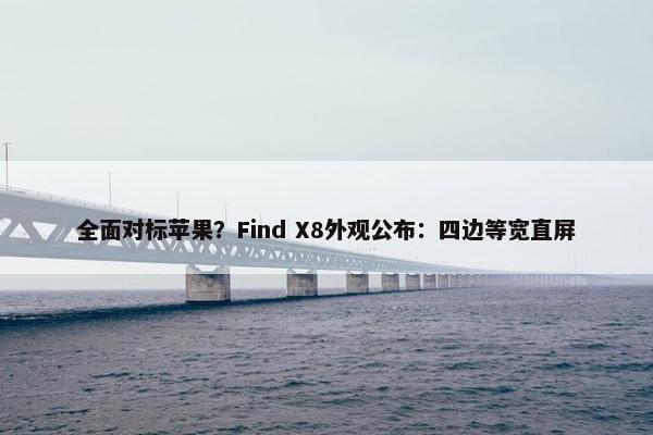 全面对标苹果？Find X8外观公布：四边等宽直屏