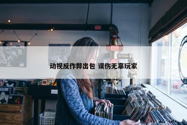 动视反作弊出包 误伤无辜玩家