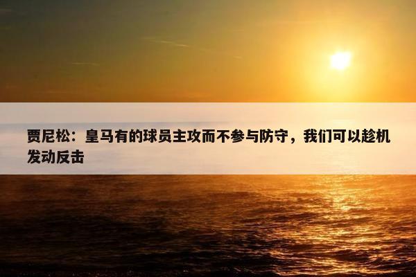 贾尼松：皇马有的球员主攻而不参与防守，我们可以趁机发动反击