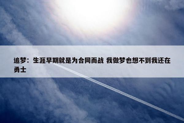 追梦：生涯早期就是为合同而战 我做梦也想不到我还在勇士