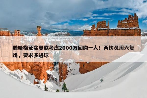 滕哈格证实曼联考虑2000万回购一人！两伤员周六复出，要求多进球