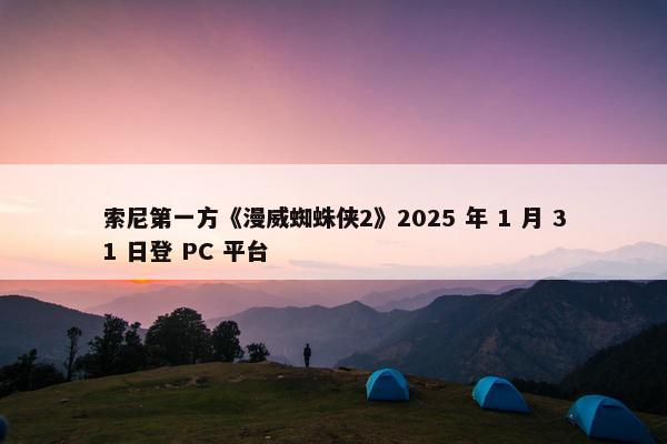 索尼第一方《漫威蜘蛛侠2》2025 年 1 月 31 日登 PC 平台