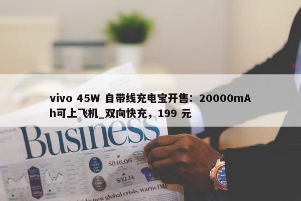 vivo 45W 自带线充电宝开售：20000mAh可上飞机_双向快充，199 元