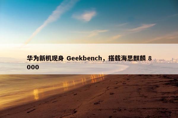 华为新机现身 Geekbench，搭载海思麒麟 8000