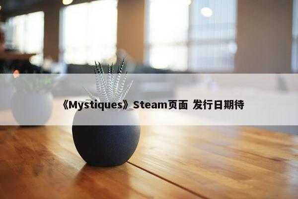 《Mystiques》Steam页面 发行日期待