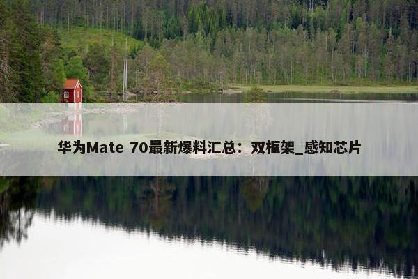 华为Mate 70最新爆料汇总：双框架_感知芯片