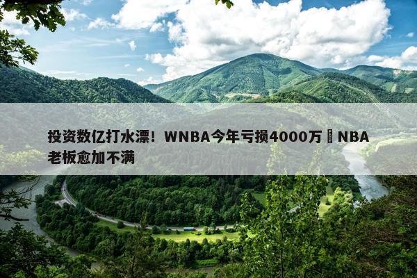 投资数亿打水漂！WNBA今年亏损4000万️NBA老板愈加不满