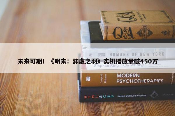 未来可期！《明末：渊虚之羽》实机播放量破450万