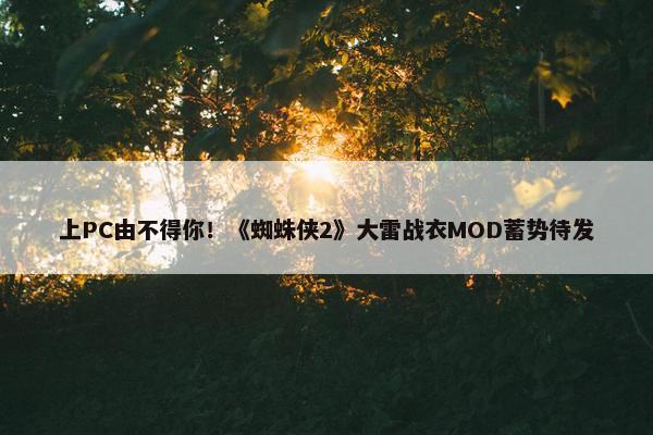 上PC由不得你！《蜘蛛侠2》大雷战衣MOD蓄势待发