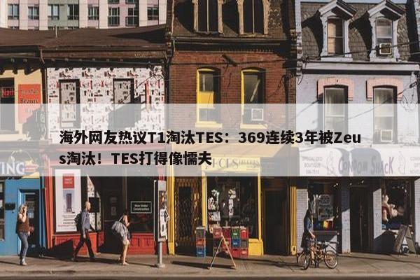 海外网友热议T1淘汰TES：369连续3年被Zeus淘汰！TES打得像懦夫