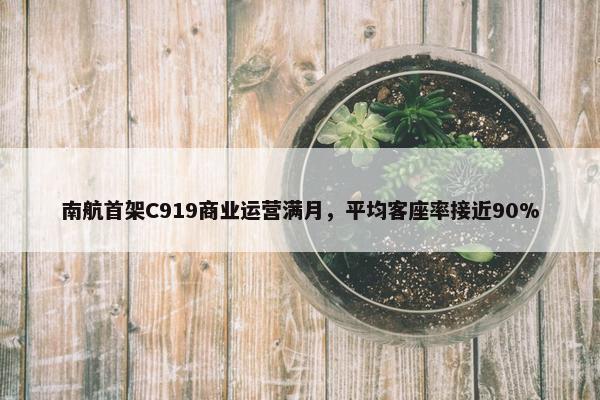 南航首架C919商业运营满月，平均客座率接近90%