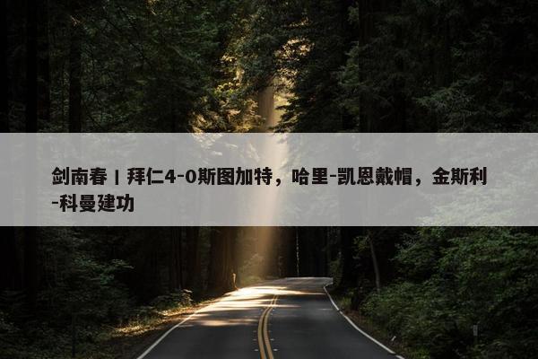 剑南春丨拜仁4-0斯图加特，哈里-凯恩戴帽，金斯利-科曼建功