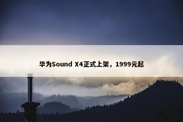 华为Sound X4正式上架，1999元起