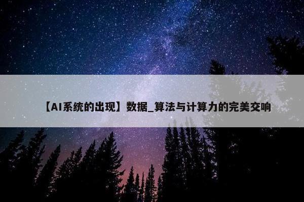 【AI系统的出现】数据_算法与计算力的完美交响