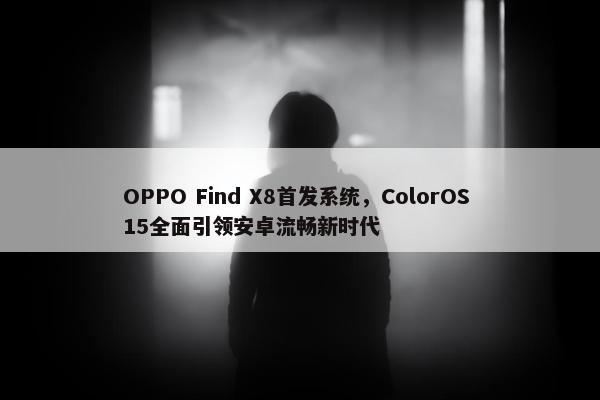 OPPO Find X8首发系统，ColorOS 15全面引领安卓流畅新时代