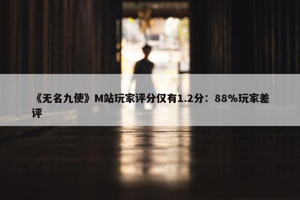 《无名九使》M站玩家评分仅有1.2分：88%玩家差评