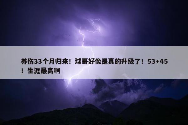 养伤33个月归来！球哥好像是真的升级了！53+45！生涯最高啊