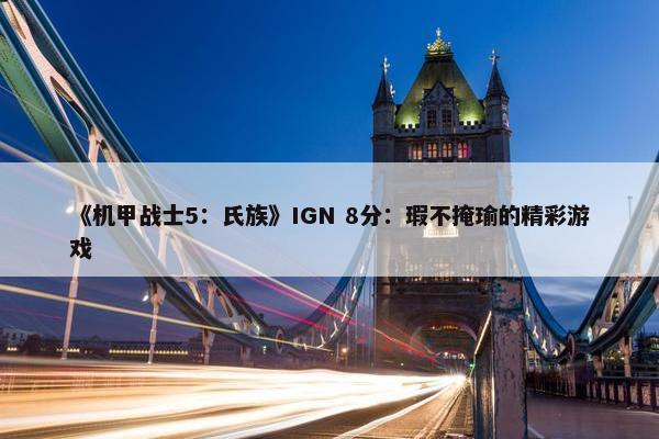 《机甲战士5：氏族》IGN 8分：瑕不掩瑜的精彩游戏