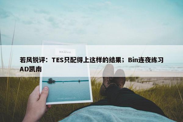 若风锐评：TES只配得上这样的结果；Bin连夜练习AD凯南