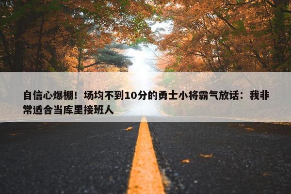 自信心爆棚！场均不到10分的勇士小将霸气放话：我非常适合当库里接班人