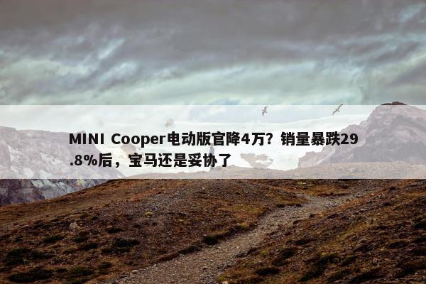 MINI Cooper电动版官降4万？销量暴跌29.8%后，宝马还是妥协了