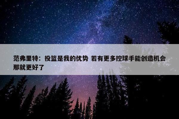 范弗里特：投篮是我的优势 若有更多控球手能创造机会那就更好了