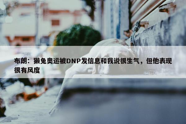 布朗：獭兔奥运被DNP发信息和我说很生气，但他表现很有风度