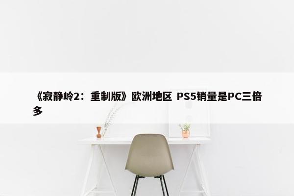 《寂静岭2：重制版》欧洲地区 PS5销量是PC三倍多