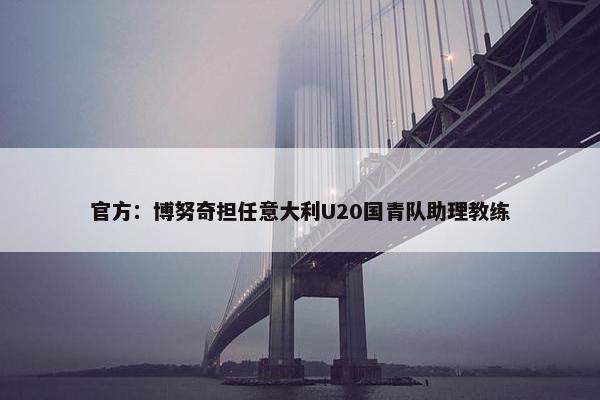 官方：博努奇担任意大利U20国青队助理教练