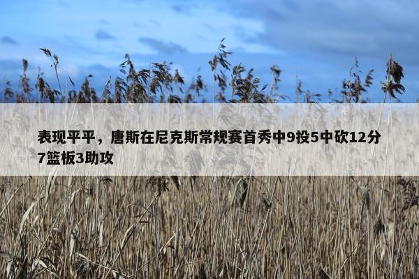 表现平平，唐斯在尼克斯常规赛首秀中9投5中砍12分7篮板3助攻