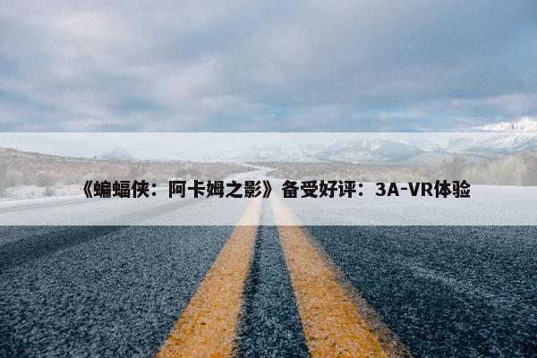 《蝙蝠侠：阿卡姆之影》备受好评：3A-VR体验