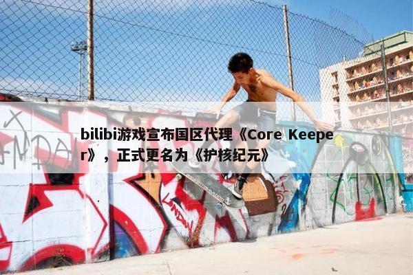 bilibi游戏宣布国区代理《Core Keeper》，正式更名为《护核纪元》