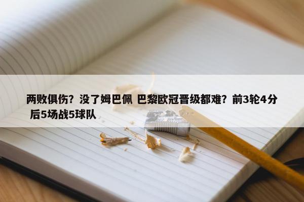 两败俱伤？没了姆巴佩 巴黎欧冠晋级都难？前3轮4分 后5场战5球队