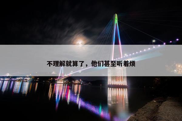 不理解就算了，他们甚至听着烦