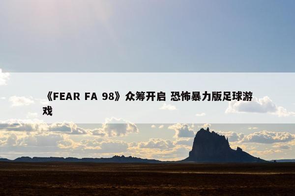 《FEAR FA 98》众筹开启 恐怖暴力版足球游戏