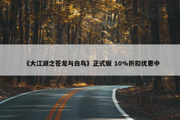 《大江湖之苍龙与白鸟》正式版 10%折扣优惠中