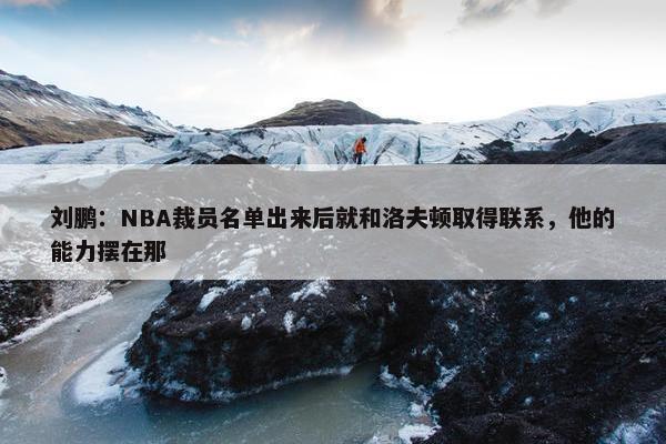 刘鹏：NBA裁员名单出来后就和洛夫顿取得联系，他的能力摆在那