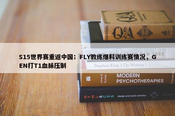 S15世界赛重返中国；FLY教练爆料训练赛情况，GEN打T1血脉压制